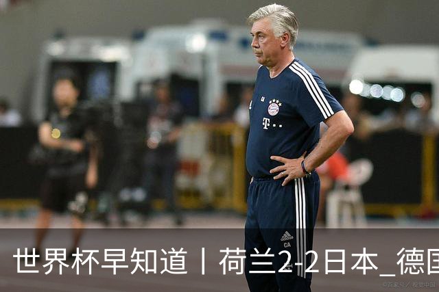 世界杯早知道丨荷兰2-2日本 德国7-1大胜库拉索