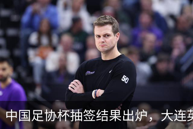 中国足协杯抽签结果出炉，大连英博+大连可为对阵形势确定