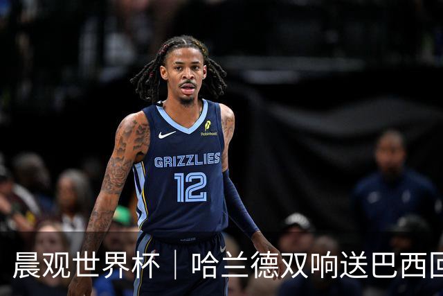 晨观世界杯｜哈兰德双响送巴西回家 C罗将战亚马尔