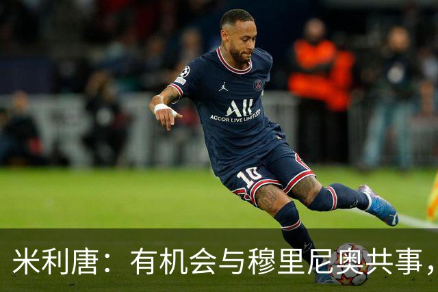 米利唐：有机会与穆里尼奥共事，我迫不及待重返训练场