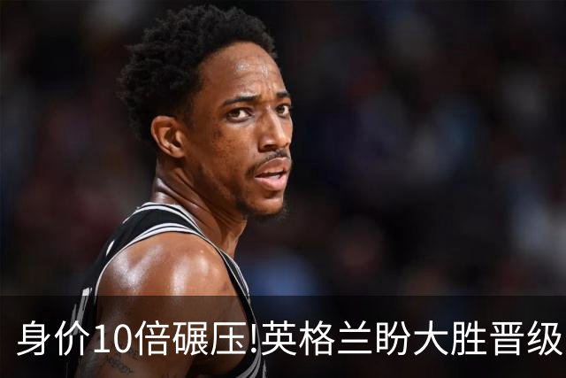 身价10倍碾压!英格兰盼大胜晋级 拒绝黑马奇迹