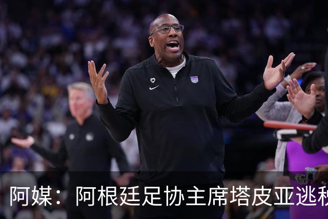 阿媒：阿根廷足协主席塔皮亚逃税上诉被驳回，确认将被起诉